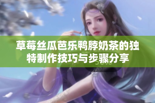 草莓丝瓜芭乐鸭脖奶茶的独特制作技巧与步骤分享