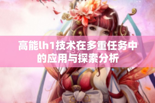 高能lh1技术在多重任务中的应用与探索分析
