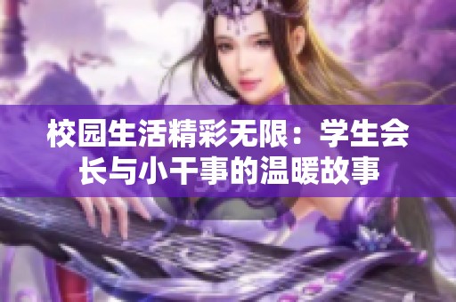 校园生活精彩无限：学生会长与小干事的温暖故事