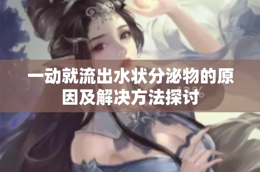 一动就流出水状分泌物的原因及解决方法探讨