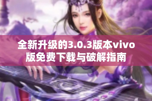 全新升级的3.0.3版本vivo版免费下载与破解指南