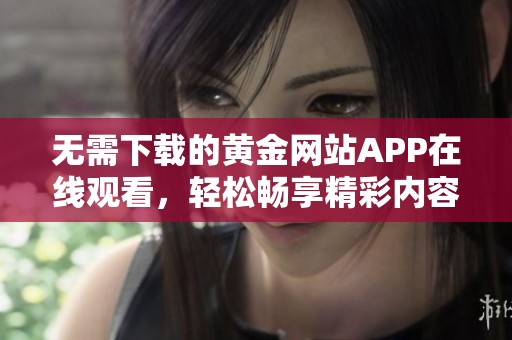 无需下载的黄金网站APP在线观看，轻松畅享精彩内容