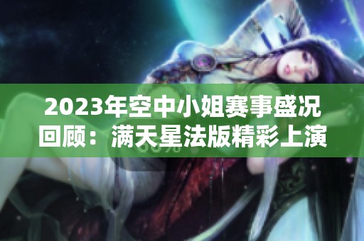 2023年空中小姐赛事盛况回顾：满天星法版精彩上演