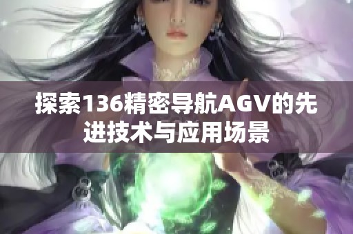 探索136精密导航AGV的先进技术与应用场景