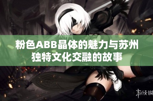 粉色ABB晶体的魅力与苏州独特文化交融的故事