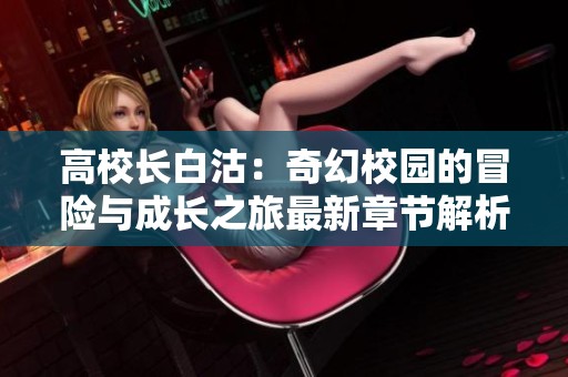 高校长白沽：奇幻校园的冒险与成长之旅最新章节解析
