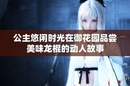 公主悠闲时光在御花园品尝美味龙棍的动人故事