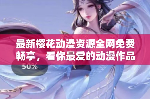 最新樱花动漫资源全网免费畅享，看你最爱的动漫作品