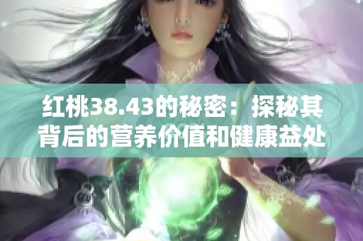 红桃38.43的秘密：探秘其背后的营养价值和健康益处