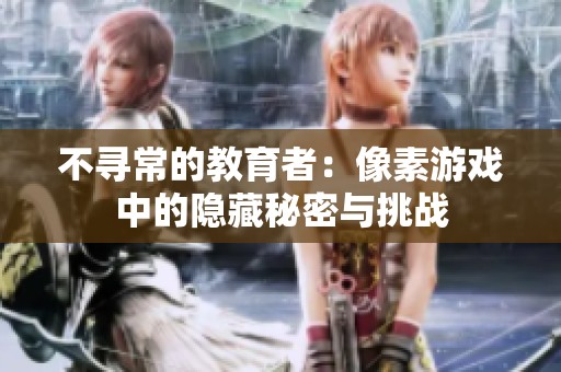 不寻常的教育者：像素游戏中的隐藏秘密与挑战