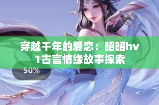 穿越千年的爱恋：昭昭hv1古言情缘故事探索