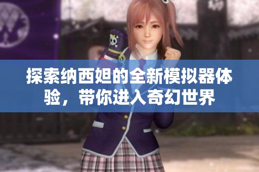 探索纳西妲的全新模拟器体验，带你进入奇幻世界