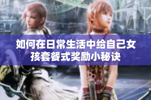 如何在日常生活中给自己女孩套餐式奖励小秘诀