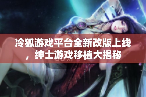 冷狐游戏平台全新改版上线，绅士游戏移植大揭秘