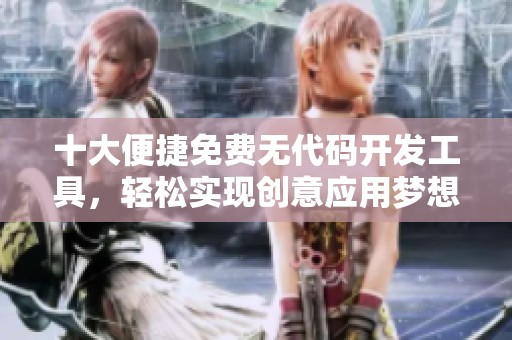 十大便捷免费无代码开发工具，轻松实现创意应用梦想