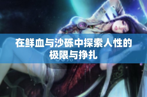 在鲜血与沙砾中探索人性的极限与挣扎