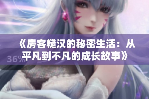 《房客糙汉的秘密生活：从平凡到不凡的成长故事》