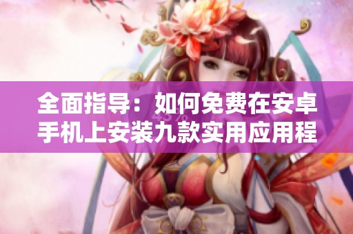 全面指导：如何免费在安卓手机上安装九款实用应用程序