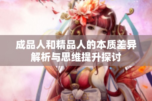 成品人和精品人的本质差异解析与思维提升探讨