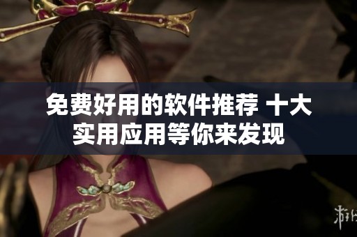 免费好用的软件推荐 十大实用应用等你来发现