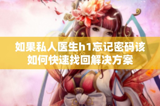如果私人医生h1忘记密码该如何快速找回解决方案
