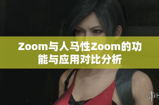 Zoom与人马性Zoom的功能与应用对比分析