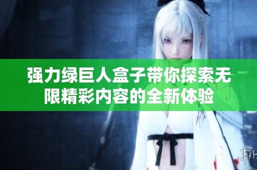 强力绿巨人盒子带你探索无限精彩内容的全新体验