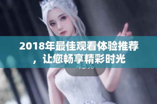 2018年最佳观看体验推荐，让您畅享精彩时光