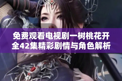 免费观看电视剧一树桃花开全42集精彩剧情与角色解析