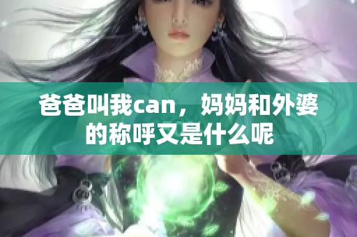 爸爸叫我can，妈妈和外婆的称呼又是什么呢