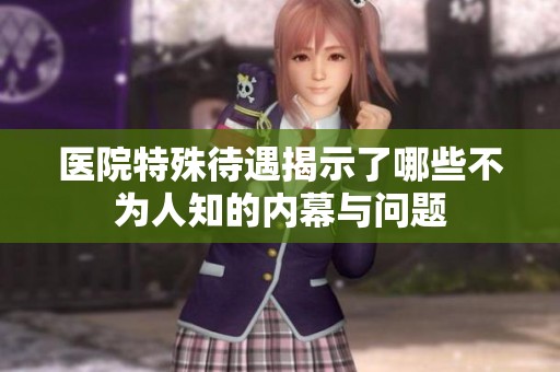 医院特殊待遇揭示了哪些不为人知的内幕与问题