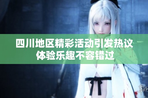 四川地区精彩活动引发热议 体验乐趣不容错过
