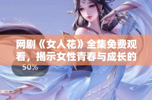 网剧《女人花》全集免费观看，揭示女性青春与成长的故事