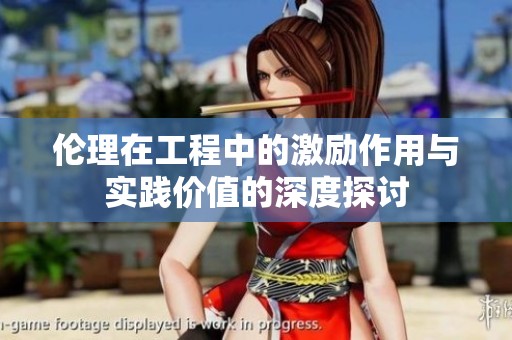 伦理在工程中的激励作用与实践价值的深度探讨
