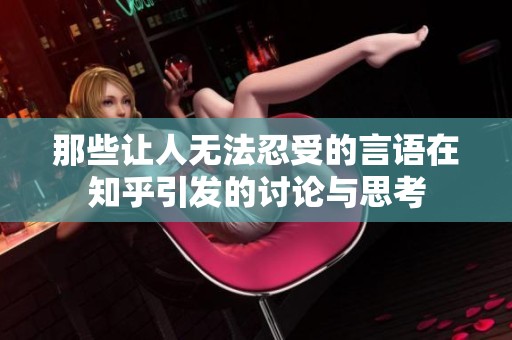 那些让人无法忍受的言语在知乎引发的讨论与思考