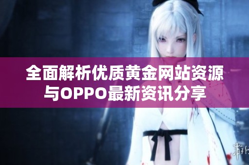 全面解析优质黄金网站资源与OPPO最新资讯分享