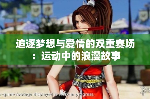 追逐梦想与爱情的双重赛场：运动中的浪漫故事
