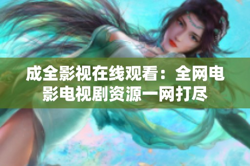 成全影视在线观看：全网电影电视剧资源一网打尽