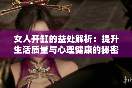 女人开缸的益处解析：提升生活质量与心理健康的秘密