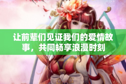 让前辈们见证我们的爱情故事，共同畅享浪漫时刻