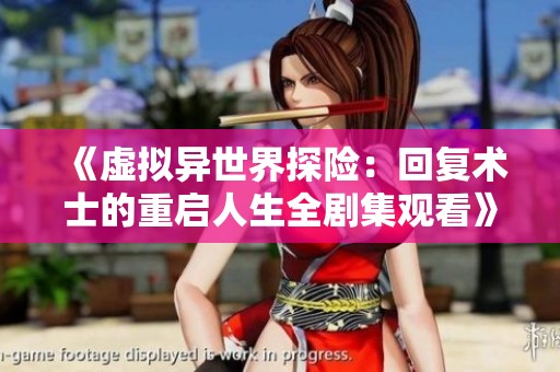 《虚拟异世界探险：回复术士的重启人生全剧集观看》