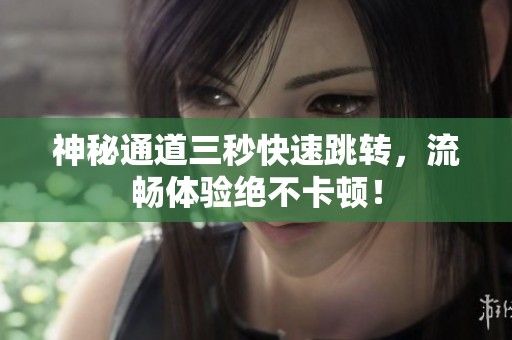 神秘通道三秒快速跳转，流畅体验绝不卡顿！