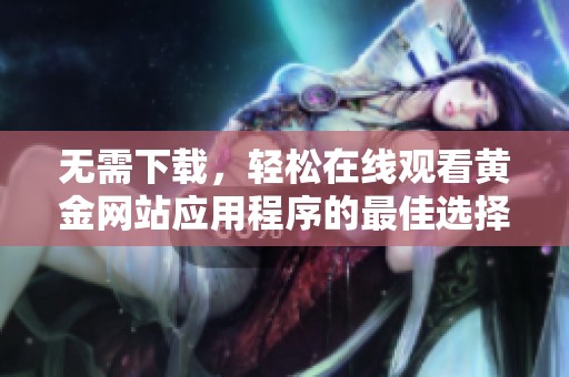 无需下载，轻松在线观看黄金网站应用程序的最佳选择