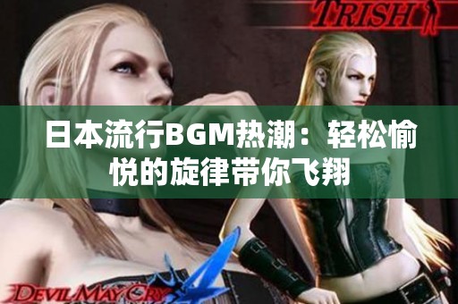 日本流行BGM热潮：轻松愉悦的旋律带你飞翔