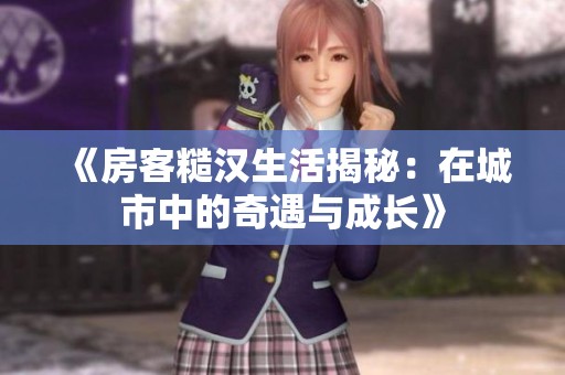《房客糙汉生活揭秘：在城市中的奇遇与成长》