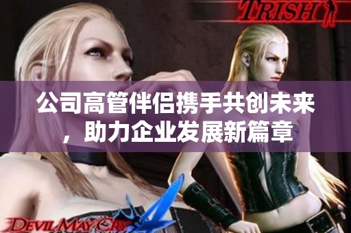 公司高管伴侣携手共创未来，助力企业发展新篇章