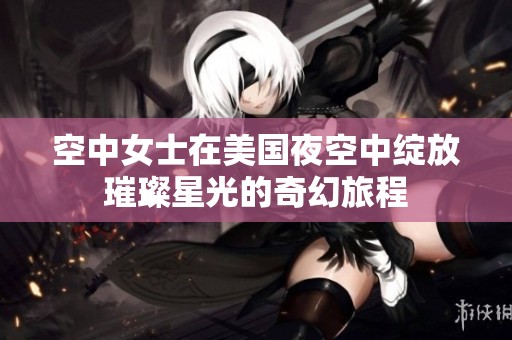 空中女士在美国夜空中绽放璀璨星光的奇幻旅程