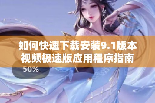 如何快速下载安装9.1版本视频极速版应用程序指南