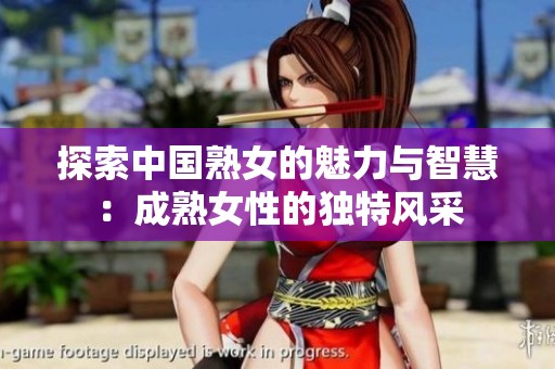 探索中国熟女的魅力与智慧：成熟女性的独特风采