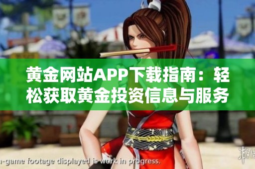 黄金网站APP下载指南：轻松获取黄金投资信息与服务